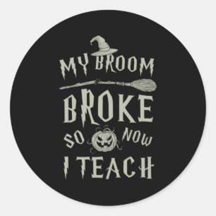 Halloween Gift   My Broom Broke So Now I Teach Classic Round Sticker