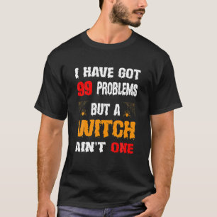 Halloween I Have Got 99 Problems But A Witch Ain't T-Shirt