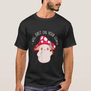 Halloween I Will Feast On Your Corpse Mushroom Fun T-Shirt