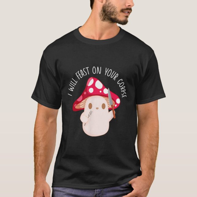 Halloween I Will Feast On Your Corpse Mushroom Fun T-Shirt (Front)