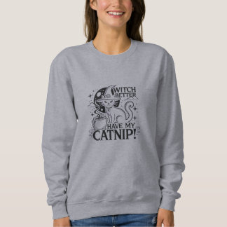 Halloween - Witch Better Have My Catnip Sweatshirt
