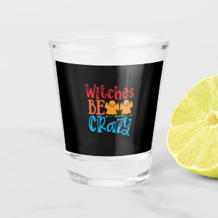 Halloween Witches Be Crazy Birthday Shot Glass