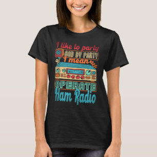 Ham Radio Operator I Like To Party I Mean Operate  T-Shirt