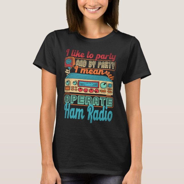 Ham Radio Operator I Like To Party I Mean Operate  T-Shirt (Front)