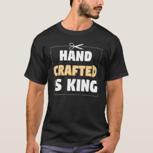 Hand Crafter Is King Handwork Tinker Craftwork T-Shirt