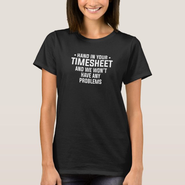 Hand In Your Timesheet And We Won't Have Any Probl T-Shirt (Front)