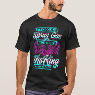 Hand Me My Spray Gun The King Wants To Paint Fun C T-Shirt