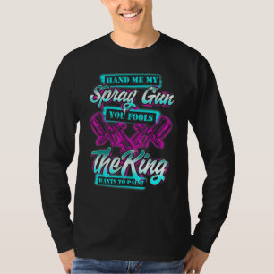 Hand Me My Spray Gun The King Wants To Paint Fun C T-Shirt