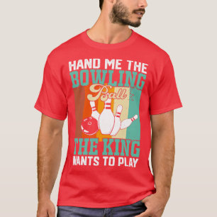 Hand Me The Bowling Ball The King Wants To Play Fu T-Shirt