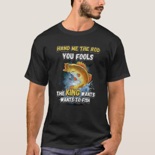 Hand Me The Rod You Fools The King Wants Fishing N T-Shirt