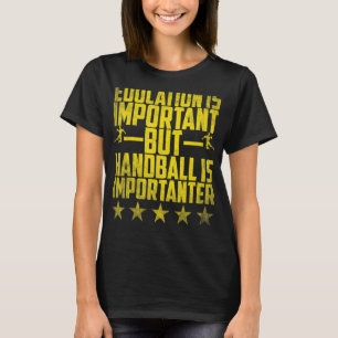 Handball Education Is Important But Handball Is Im T-Shirt