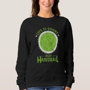Handball Life Is Short Sweatshirt