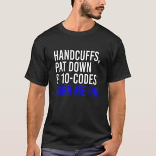 Handcuffs Pat Down & 10 Codes Turn Me On Apprel T-Shirt