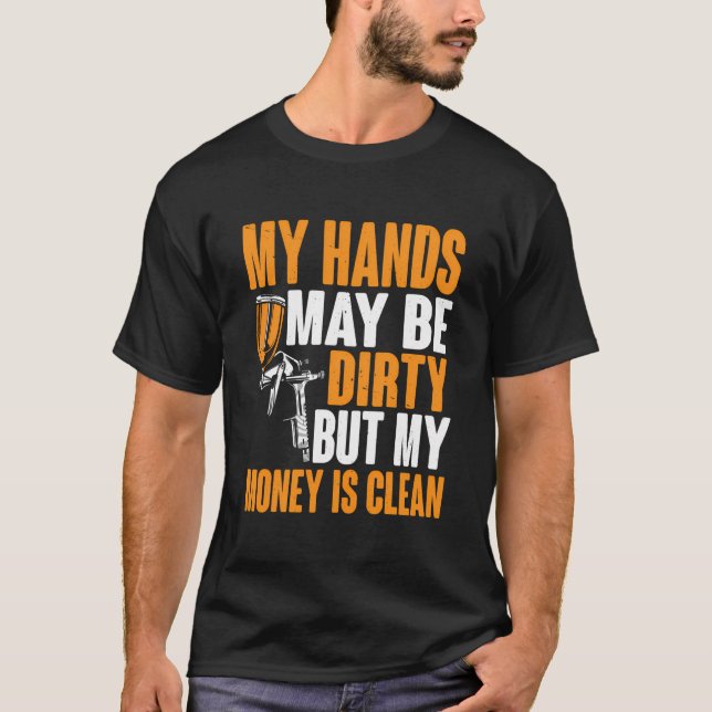 Hands Be Dirty But My Money Is Clean Auto Body Pai T-Shirt (Front)