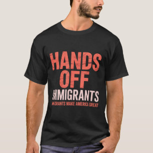 Hands Off Immigrant, Immigrants Make America Great T-Shirt