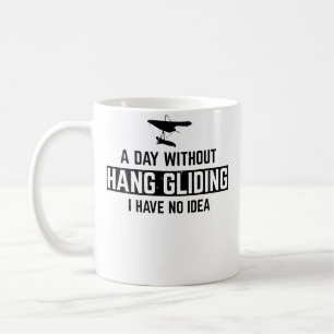 Hang Gliding - A Day Without Hang Gliding I Have N Coffee Mug