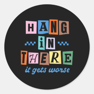 Hang In There Gets Worse Funny Sarcastic Dark Classic Round Sticker