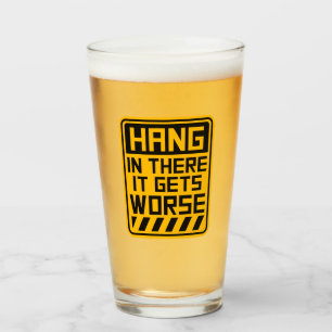 Hang In There It Gets Worse Funny Quote Fun Joke Glass