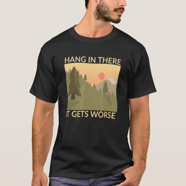Hang In There It Gets Worse T-Shirt (Front)