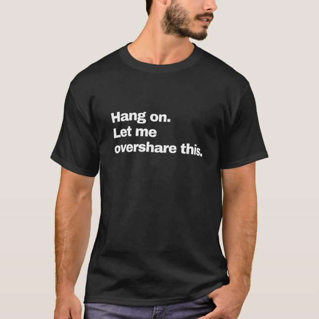 Hang on. Let me overshare this T-Shirt (Front)