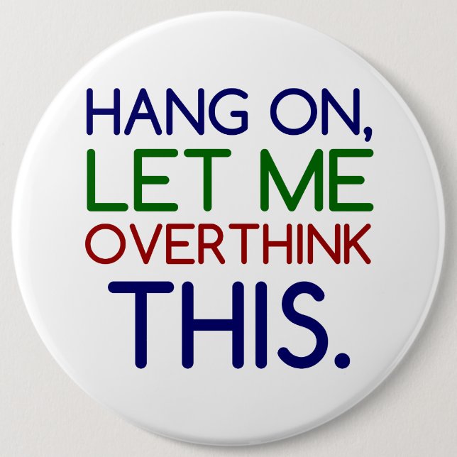 HANG ON LET ME OVERTHINK THIS 6 INCH ROUND BUTTON (Front)