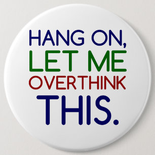 HANG ON LET ME OVERTHINK THIS 6 INCH ROUND BUTTON