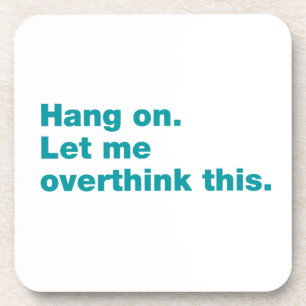Hang on. Let me overthink this Coaster
