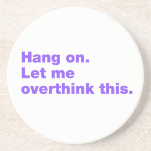 Hang on. Let me overthink this Coaster