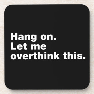 Hang on. Let me overthink this Coaster