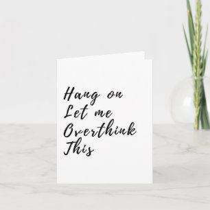 Hang On Let Me Overthink This - Funny Overthinking Card