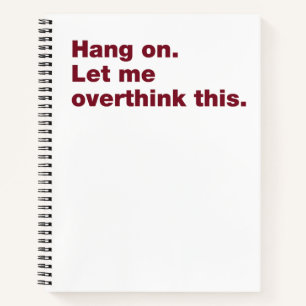 Hang on. Let me overthink this Notebook