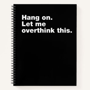 Hang on. Let me overthink this Notebook