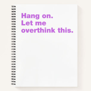 Hang on. Let me overthink this Notebook