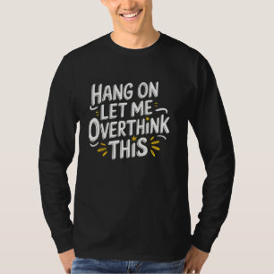 Hang on Let me Overthink this Sarcastic Hilarious T-Shirt