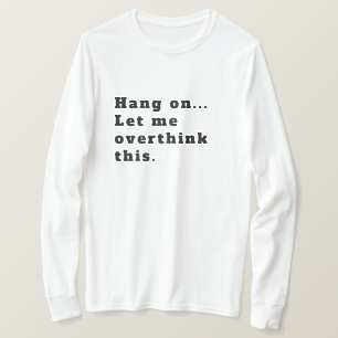 Hang On Let me overthink this  T-Shirt