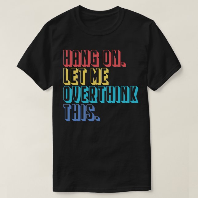Hang on let me overthink this T-Shirt (Design Front)