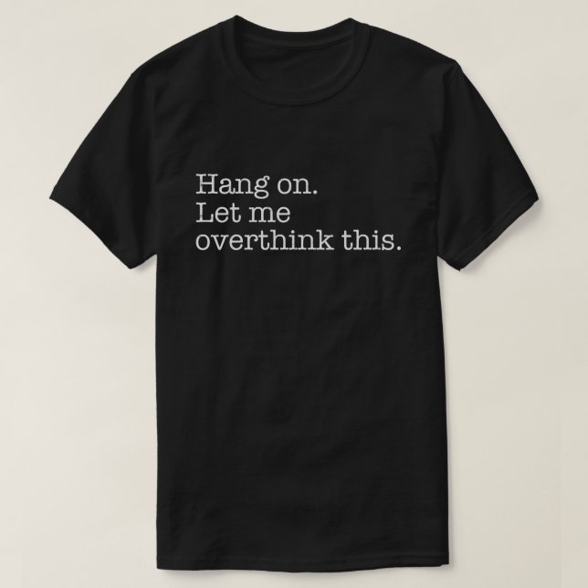 Hang On Let me overthink this T-Shirt (Design Front)