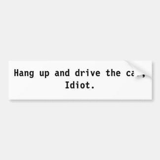 Hang up and drive the car, Idiot. Bumper Sticker