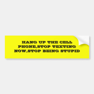 HANG UP THE CELL PHONE,STOP TEXTING NOW,STOP BE... BUMPER STICKER