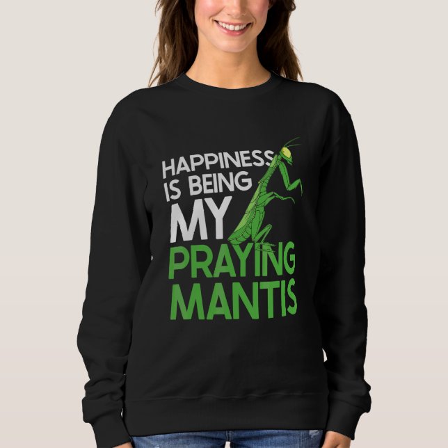 Hapiness Is Being My Praying Mantis Insects Bugs Sweatshirt (Front)