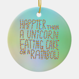 Happier Than A Unicorn Eating Cake On A Rainbow. Ceramic Ornament