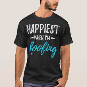 Happiest When Roofing Funny Roofer Gift Idea  T-Shirt