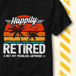 Happily Retired Not My Problem Anymore Retirement T-Shirt