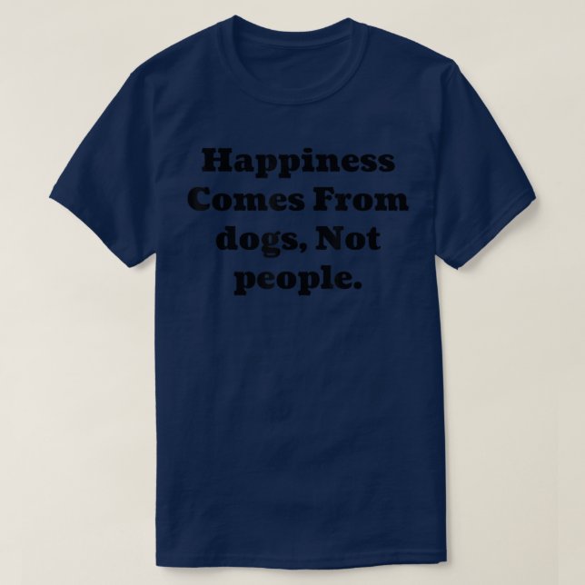Happiness Comes From Dogs, Not People  T-Shirt (Design Front)