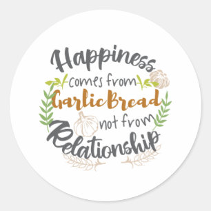 Happiness comes from Garlic Bread not Relationship Classic Round Sticker