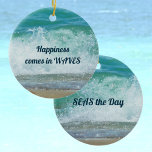 Happiness Comes in Waves Seas the Day Ceramic Ornament<br><div class="desc">Happiness comes in WAVES... SEAS the Day! Carpe Diem! Seize the Day! SEAS the Day! Like the breaking wave captured on this ceramic ornament, so to is the encouragement and motivation on these beautiful inspirational beachy ornaments. A fun play on words against white waves and tropical aqua blue sea. All...</div>