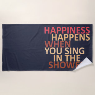Happiness happens when you sing in the shower beach towel
