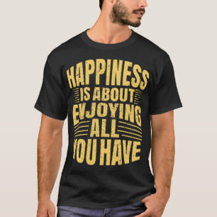 Happiness is about enjoying all you have T-Shirt