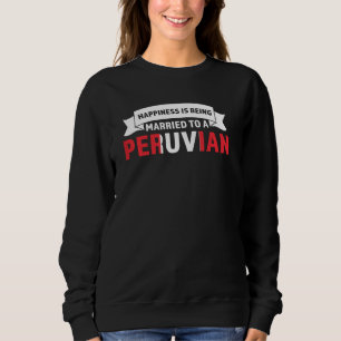 happiness is being married to a peruvian Peru Sweatshirt