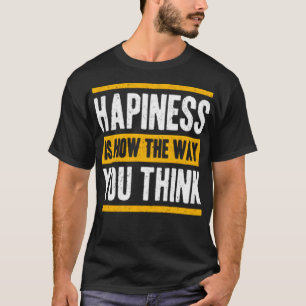 Happiness is how the way you think T-Shirt